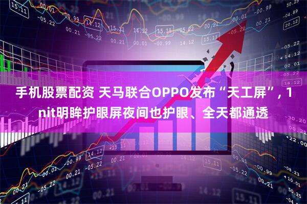 手机股票配资 天马联合OPPO发布“天工屏”, 1nit明眸护眼屏夜间也护眼、全天都通透