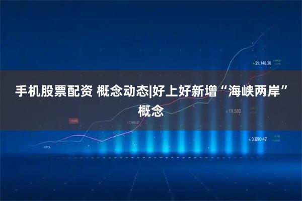 手机股票配资 概念动态|好上好新增“海峡两岸”概念