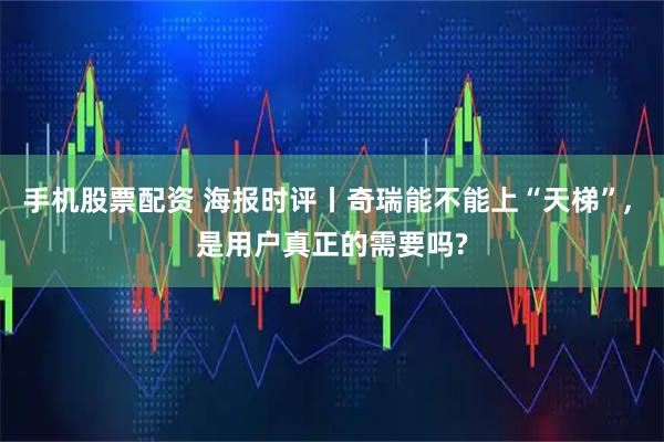 手机股票配资 海报时评丨奇瑞能不能上“天梯”, 是用户真正的需要吗?