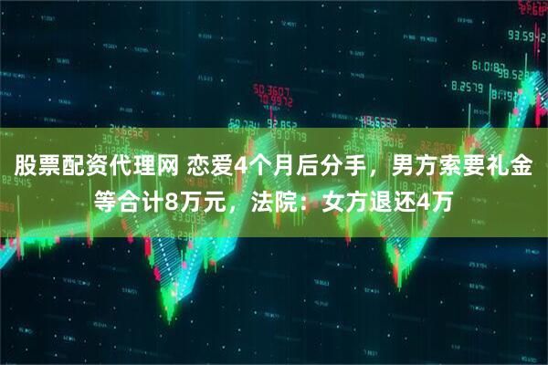 股票配资代理网 恋爱4个月后分手，男方索要礼金等合计8万元，法院：女方退还4万