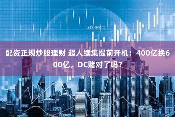 配资正规炒股理财 超人续集提前开机：400亿换600亿，DC赌对了吗？